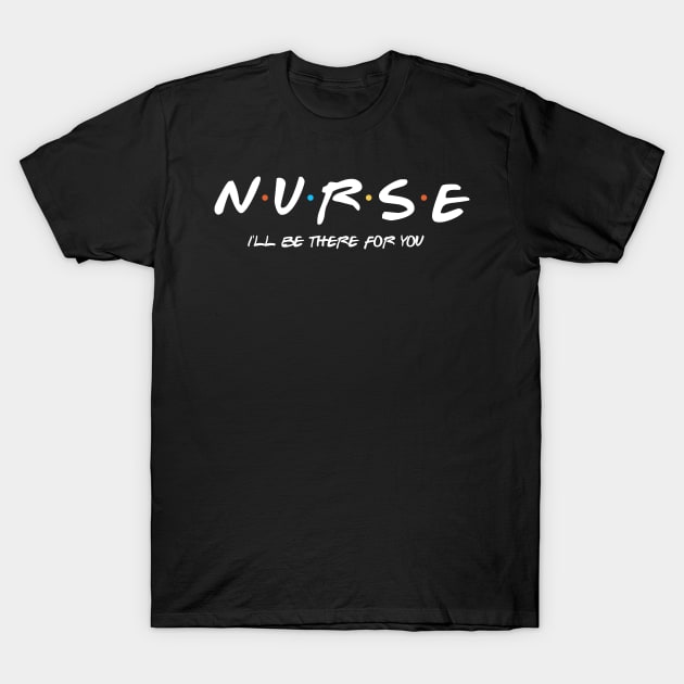 Nurse I'll Be There For You T-Shirt by oyshopping